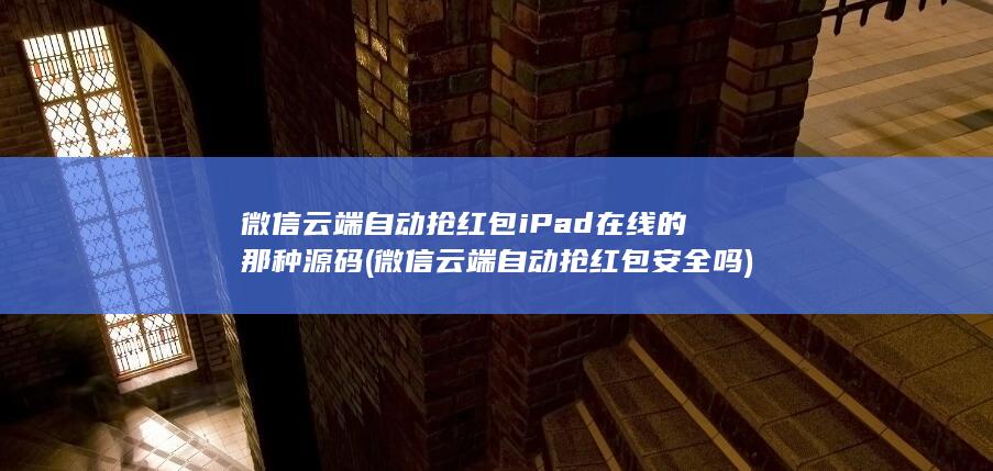 微信云端自动抢红包iPad在线的那种源码 (微信云端自动抢红包安全吗) 第1张