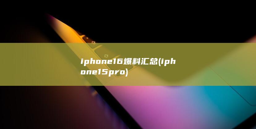 iphone16爆料汇总 (iphone15pro) 第1张