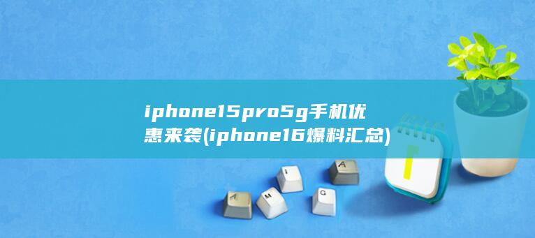 iphone15pro5g手机优惠来袭 (iphone16爆料汇总) 第1张
