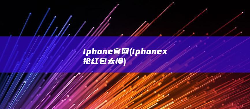 iphone官网 (iphonex抢红包太慢) 第1张