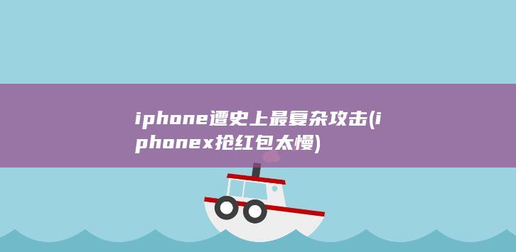iphone遭史上最复杂攻击 (iphonex抢红包太慢)