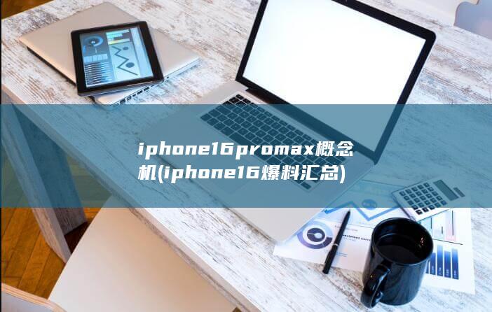 iphone16promax概念机 (iphone16爆料汇总)