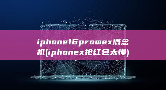 iphone16promax概念机 (iphonex抢红包太慢)