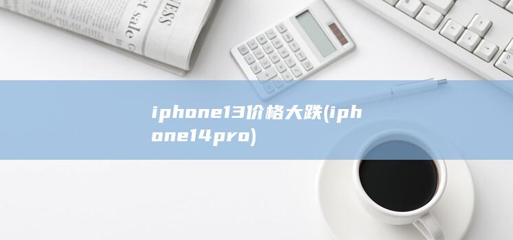 iphone13价格大跌 (iphone14pro)