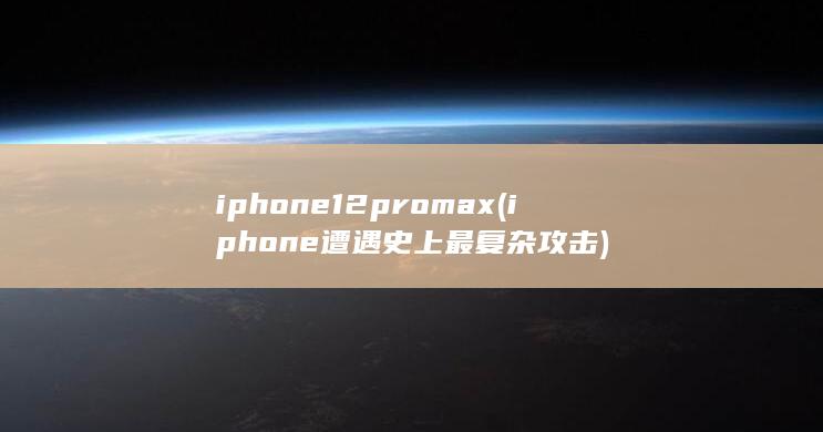 iphone12pro max (iphone遭遇史上最复杂攻击) 第1张