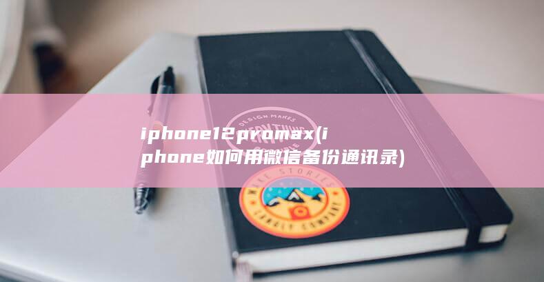 iphone12pro max (iphone如何用微信备份通讯录)
