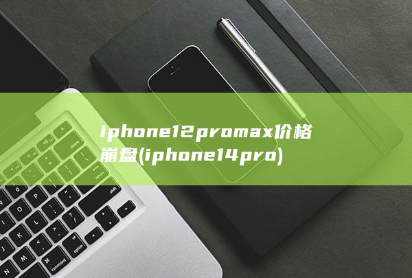 iphone12promax价格崩盘 (iphone14pro)