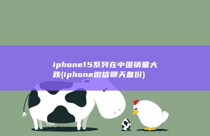 iphone15系列在中国销量大跌 (iphone微信聊天备份) 第1张