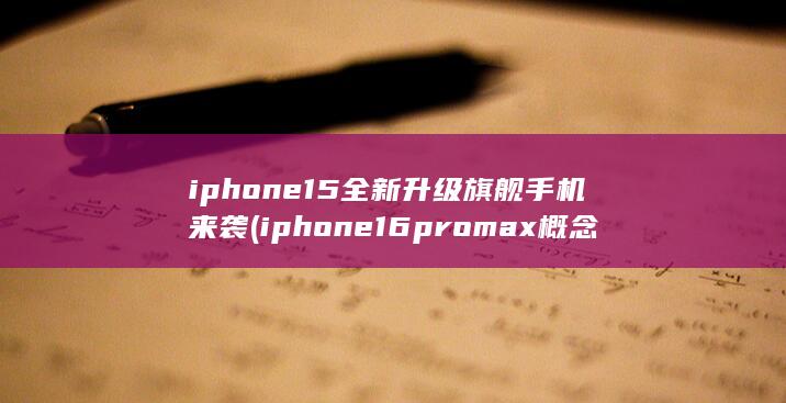 iphone15全新升级旗舰手机来袭 (iphone16promax概念机) 第1张