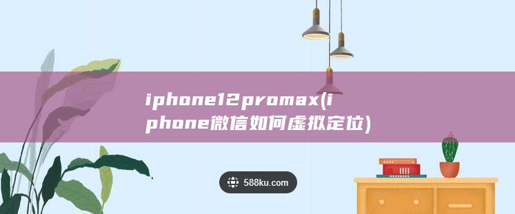 iphone12pro max (iphone微信如何虚拟定位) 第1张