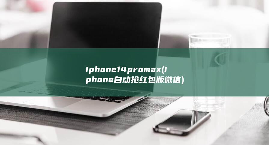 iphone14promax (iphone自动抢红包版微信) 第1张