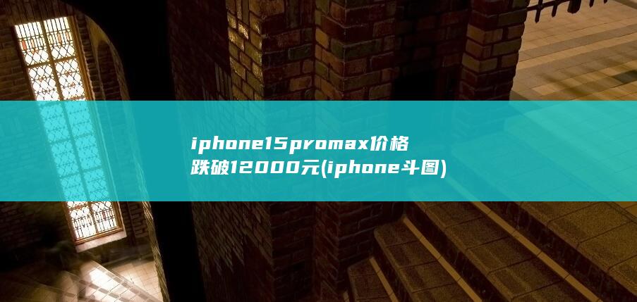 iphone15promax价格跌破12000元 (iphone斗图)