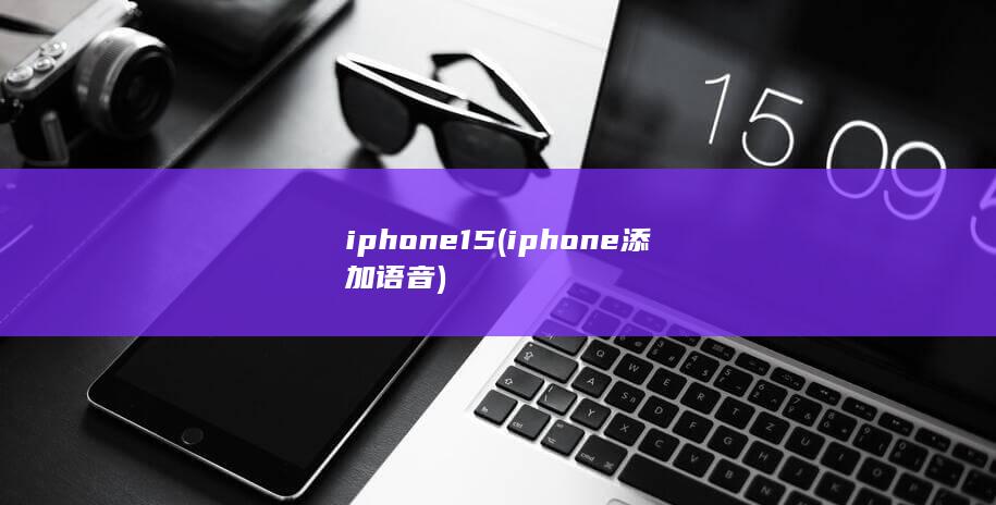 iphone15 (iphone添加语音)