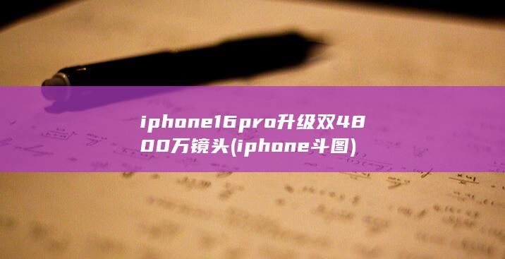 iphone16pro升级双4800万镜头 (iphone斗图)
