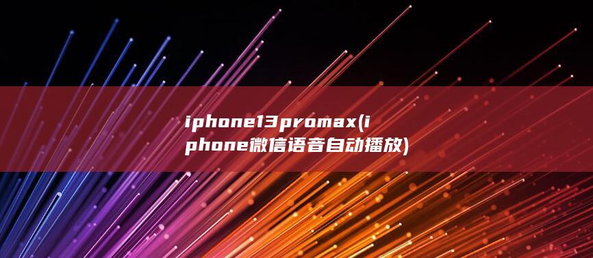 iphone13promax (iphone微信语音自动播放) 第1张