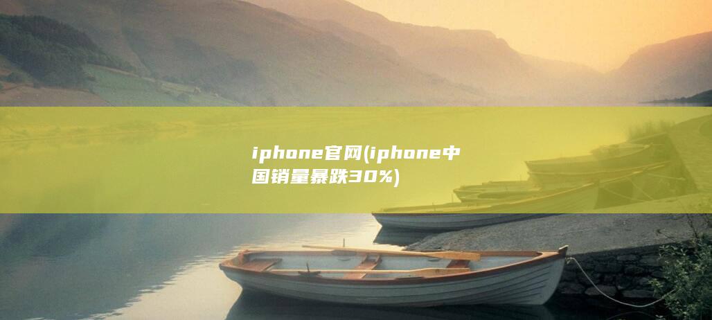 iphone官网 (iphone中国销量暴跌30%) 第1张