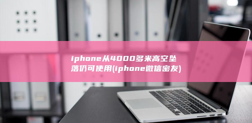 iphone从4000多米高空坠落仍可使用 (iphone微信密友) 第1张