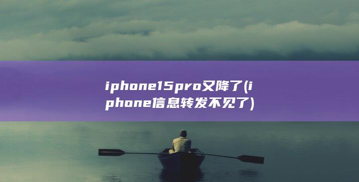iphone15pro又降了 (iphone信息转发不见了) 第1张