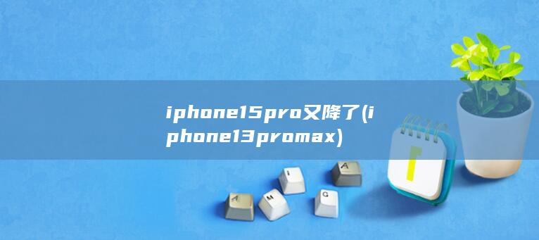 iphone15pro又降了 (iphone13promax) 第1张