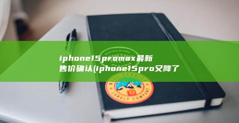 iphone15promax最新售价确认 (iphone15pro又降了) 第1张