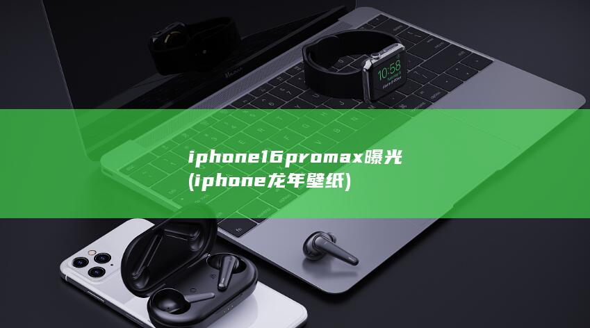 iphone16promax曝光 (iphone龙年壁纸)