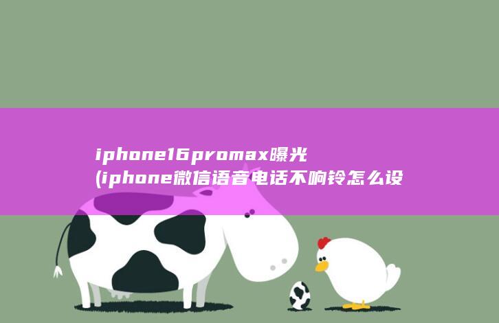 iphone16promax曝光 (iphone微信语音电话不响铃怎么设置)