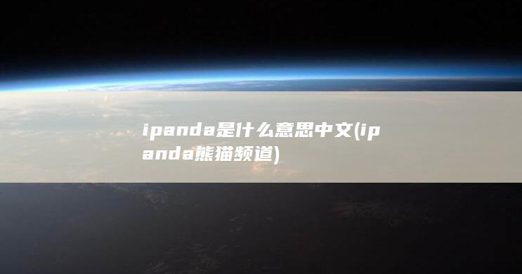 ipanda是什么意思中文 (ipanda熊猫频道)