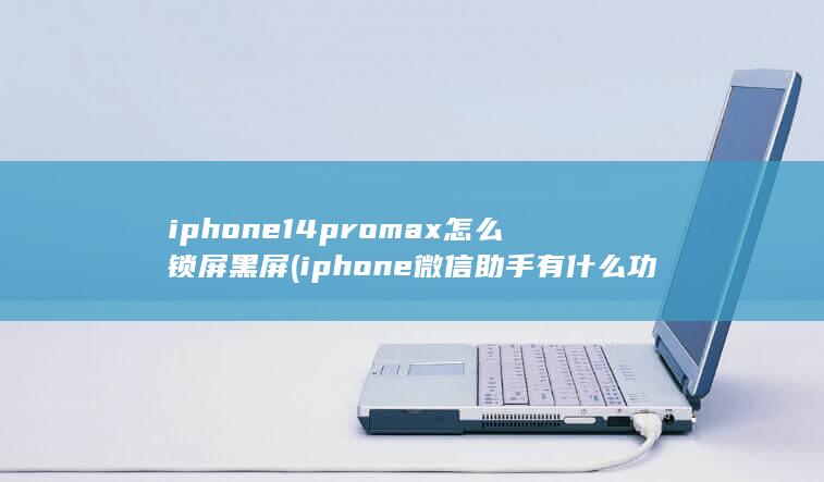 iphone14promax怎么锁屏黑屏 (iphone 微信助手有什么功能) 第1张