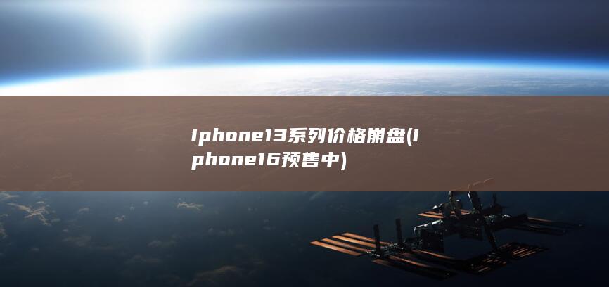 iphone13系列价格崩盘 (iphone16预售中)
