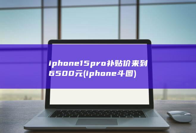 iphone15pro补贴价来到6500元 (iphone斗图)