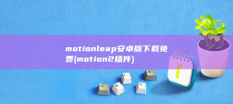 motionleap安卓版下载免费 (motion2插件) 第1张