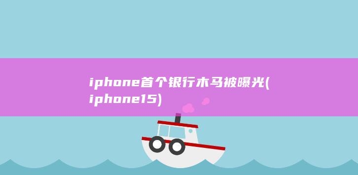iphone首个银行木马被曝光 (iphone15)