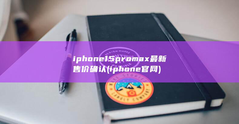 iphone15promax最新售价确认 (iphone官网) 第1张