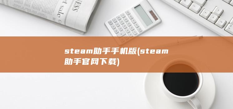 steam助手手机版 (steam助手官网下载)