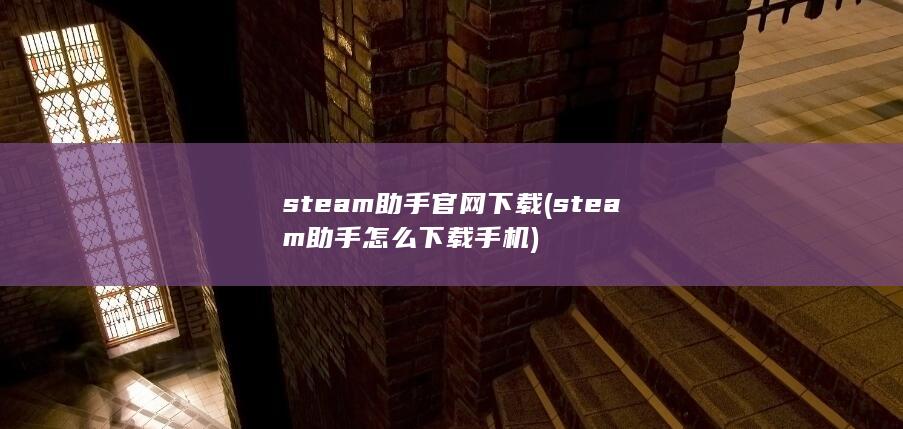 steam助手官网下载 (steam助手怎么下载手机)