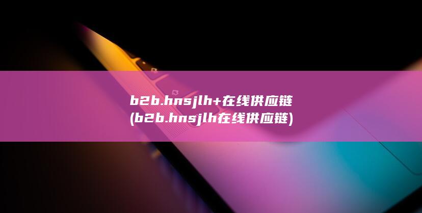 b2b.hnsjlh+在线供应链 (b2b.hnsjlh 在线供应链) 第1张