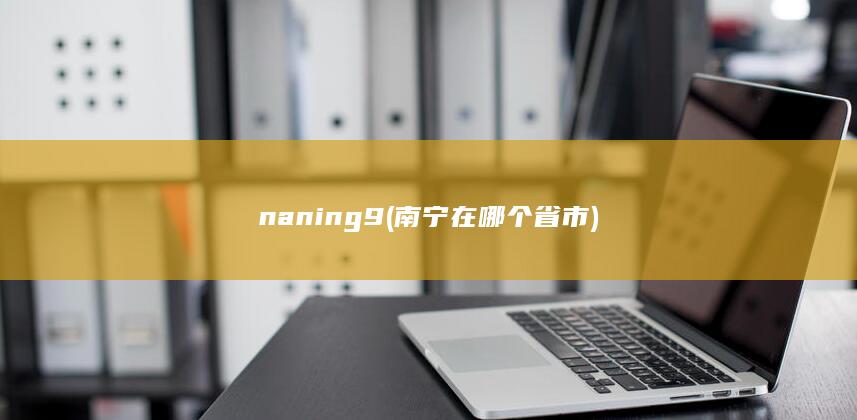 naning9 (南宁在哪个省市) 第1张