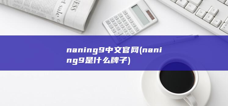 naning9中文官网 (naning9是什么牌子) 第1张