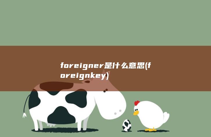 foreigner是什么意思 (foreignkey)