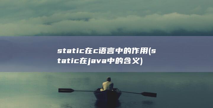 static在c语言中的作用 (static在java中的含义)
