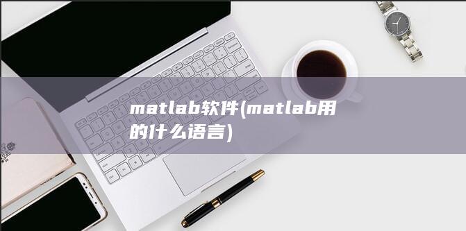 matlab软件 (matlab用的什么语言) 第1张