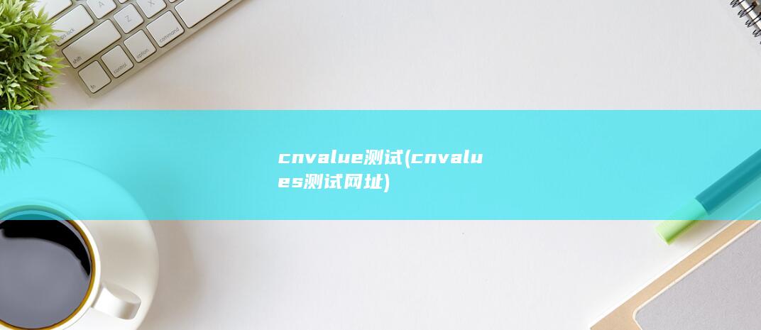 cnvalue测试 (cnvalues测试网址) 第1张