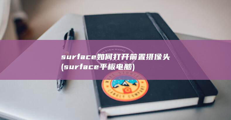 surface如何打开前置摄像头 (surface平板电脑)