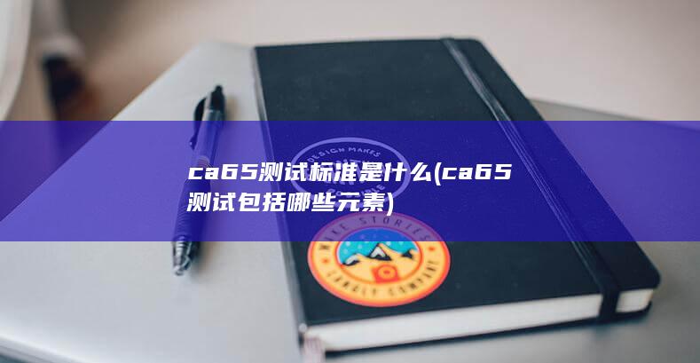ca65测试标准是什么 (ca65测试包括哪些元素)