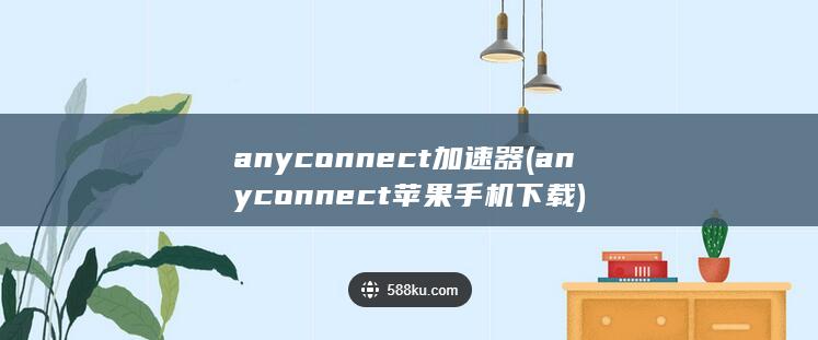 anyconnect加速器 (anyconnect苹果手机下载) 第1张