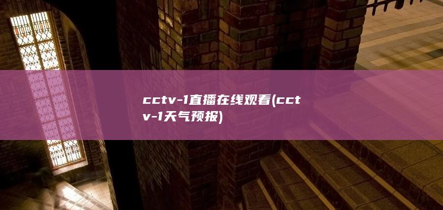 cctv-1直播在线观看 (cctv-1天气预报)