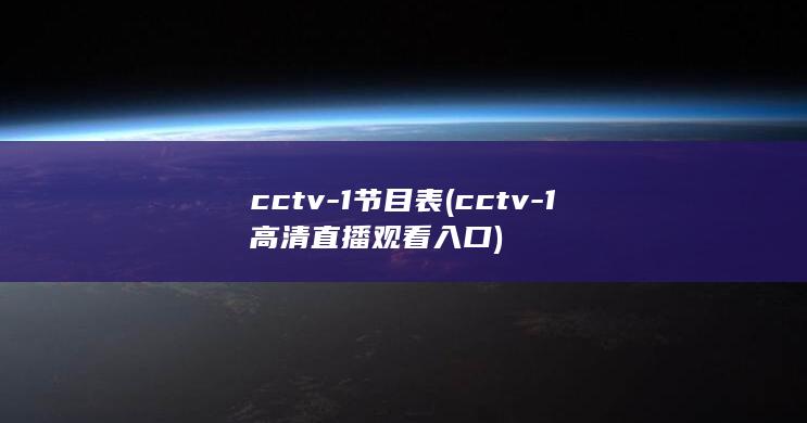 cctv-1节目表 (cctv-1高清直播观看入口)