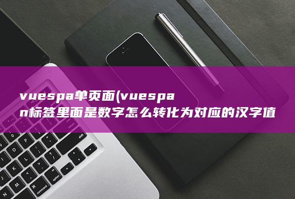 vuespa单页面 (vuespan标签里面是数字怎么转化为对应的汉字值)
