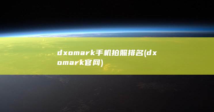 dxomark手机拍照排名 (dxomark官网) 第1张