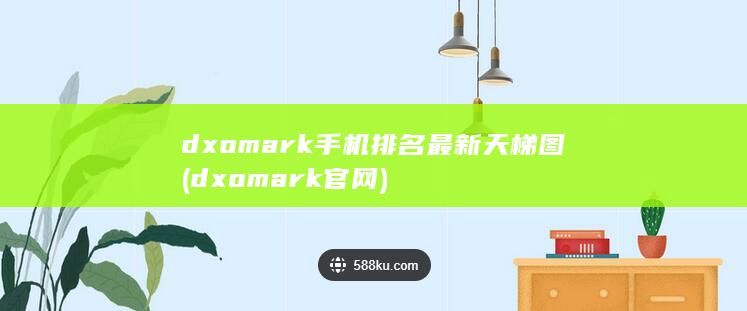 dxomark手机排名最新天梯图 (dxomark官网) 第1张